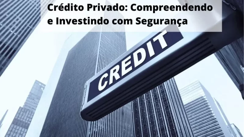 Crédito Privado: Compreendendo e Investindo com Segurança